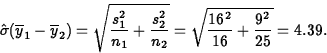 \begin{displaymath}
\hat{\sigma}(\overline{y}_1-\overline{y}_2) =
 \sqrt{\frac{s...
 ...2_2}{n_2}} =
 \sqrt{\frac{16^2}{16} + \frac{9^2}{25}} = 4.39.
 \end{displaymath}