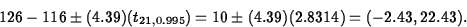 \begin{displaymath}
126 - 116 \pm (4.39)(t_{21,0.995}) = 10 \pm
(4.39)(2.8314) = (-2.43, 22.43).
\end{displaymath}