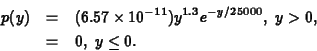 \begin{eqnarray*}
p(y) & = & (6.57\times 10^{-11}) y^{1.3}e^{-y/25000},~y>0,\\
& = & 0,~y\leq 0.
\end{eqnarray*}