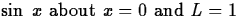 $\sin\;x \mbox{ about } x = 0 \mbox{ and } L = 1$