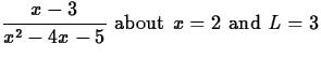 $\displaystyle\frac{x - 3}{x^2 - 4x - 5} \mbox{ about } x = 2 \mbox{ and } L = 3$