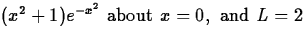 $(x^2 + 1)e^{-x^2} \mbox{ about } x = 0, \mbox{ and } L = 2$