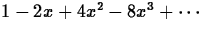 $1 - 2x + 4x^2 - 8x^3 + \cdots$