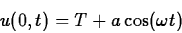 \begin{displaymath}
u(0,t)=T+a\cos(\omega t)
\end{displaymath}