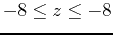 $-8 \leq z \leq -8$